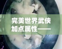 完美世界武俠加點(diǎn)屬性——打造屬于你的超凡英雄