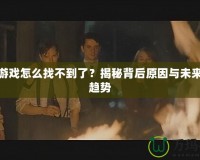 極難游戲怎么找不到了？揭秘背后原因與未來發(fā)展趨勢