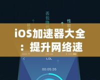 iOS加速器大全：提升網(wǎng)絡(luò)速度，暢享極致體驗