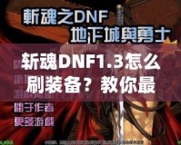 斬魂DNF1.3怎么刷裝備？教你最有效的裝備獲取方法！