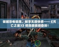 破解恐怖極限，暢享無(wú)限快感——《死亡之屋3》修改器震撼登場(chǎng)！