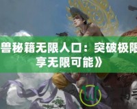 《魔獸秘籍無限人口：突破極限，暢享無限可能》