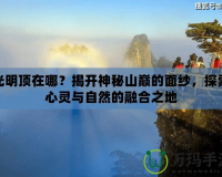 光明頂在哪？揭開神秘山巔的面紗，探索心靈與自然的融合之地