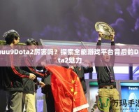 uuu9Dota2厲害嗎？探索全能游戲平臺(tái)背后的Dota2魅力