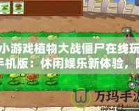 小游戲植物大戰(zhàn)僵尸在線玩手機版：休閑娛樂新體驗，隨時隨地挑戰(zhàn)僵尸