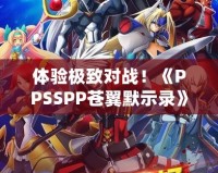 體驗(yàn)極致對戰(zhàn)！《PPSSPP蒼翼默示錄》帶你進(jìn)入格斗新紀(jì)元