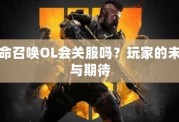 使命召喚OL會(huì)關(guān)服嗎？玩家的未來(lái)與期待