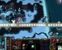 魔獸地圖下載U9：讓你的魔獸世界更加精彩，暢享無盡樂趣！