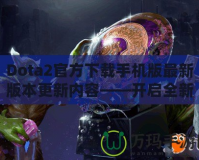 Dota2官方下載手機(jī)版最新版本更新內(nèi)容——開啟全新競技旅程！