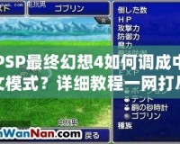 PSP最終幻想4如何調成中文模式？詳細教程一網打盡！