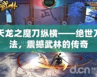 天龍之魔刀縱橫——絕世刀法，震撼武林的傳奇