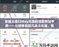 穿越火線CDKey兌換碼領(lǐng)取網(wǎng)站手游——讓你體驗超凡戰(zhàn)斗樂趣，免費領(lǐng)福利！
