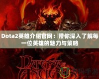 Dota2英雄介紹官網(wǎng)：帶你深入了解每一位英雄的魅力與策略