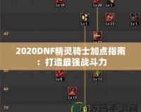 2020DNF精靈騎士加點(diǎn)指南：打造最強(qiáng)戰(zhàn)斗力