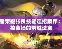 王者榮耀張良技能連招順序：掌控全場的制勝法寶