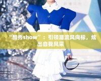 “酷秀show”：引領(lǐng)潮流風(fēng)向標(biāo)，炫出自我風(fēng)采