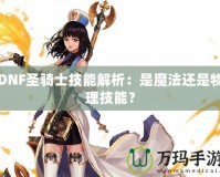 DNF圣騎士技能解析：是魔法還是物理技能？