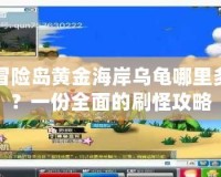 冒險島黃金海岸烏龜哪里多？一份全面的刷怪攻略