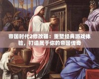 帝國時(shí)代2修改器：重塑經(jīng)典游戲體驗(yàn)，打造屬于你的帝國傳奇