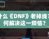 為什么《DNF》老掉線？如何解決這一煩惱？