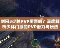 劍網(wǎng)3少林PVP厲害嗎？深度解析少林門派的PVP潛力與玩法