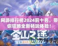 網(wǎng)游排行榜2024前十名，帶你領略全新暢玩體驗！