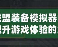 英雄聯(lián)盟裝備模擬器怎么設(shè)置？提升游戲體驗(yàn)的終極指南