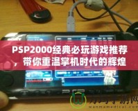 PSP2000經(jīng)典必玩游戲推薦，帶你重溫掌機(jī)時(shí)代的輝煌