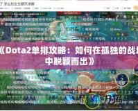 《Dota2單排攻略：如何在孤獨(dú)的戰(zhàn)場(chǎng)中脫穎而出》