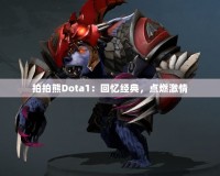 拍拍熊Dota1：回憶經(jīng)典，點(diǎn)燃激情