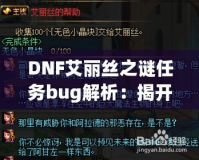 DNF艾麗絲之謎任務bug解析：揭開背后的神秘面紗，玩家如何應對挑戰(zhàn)？