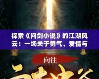 探索《問劍小說》的江湖風云：一場關于勇氣、愛情與命運的奇幻之旅