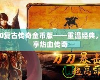 170復(fù)古傳奇金幣版——重溫經(jīng)典，暢享熱血傳奇