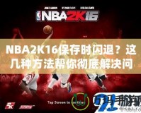 NBA2K16保存時閃退？這幾種方法幫你徹底解決問題！