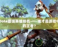 Dota最強(qiáng)英雄排名——誰才是游戲中的王者？