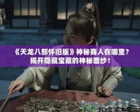 《天龍八部懷舊版》神秘商人在哪里？揭開隱藏寶藏的神秘面紗！