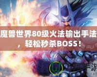 魔獸世界80級火法輸出手法，輕松秒殺BOSS！