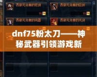 dnf75粉太刀——神秘武器引領(lǐng)游戲新時代