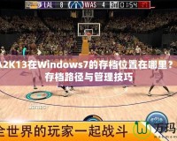 NBA2K13在Windows7的存檔位置在哪里？詳解存檔路徑與管理技巧