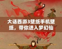 大話西游3壁紙手機(jī)壁紙，帶你進(jìn)入夢(mèng)幻仙境的奇幻世界