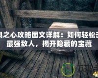 恐懼之心攻略圖文詳解：如何輕松擊敗最強(qiáng)敵人，揭開(kāi)隱藏的寶藏