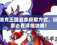 洛克王國(guó)夏奈獲取方式，玩家必看詳細(xì)攻略！