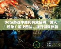 Dota游戲中如何有效應(yīng)對“踢人”現(xiàn)象：解決困擾，提升游戲體驗(yàn)