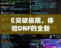 《突破極限，體驗(yàn)DNF的全新“經(jīng)驗(yàn)條”系統(tǒng)，輕松升級(jí)每一步！》