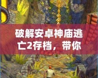 破解安卓神廟逃亡2存檔，帶你輕松體驗極致游戲樂趣！