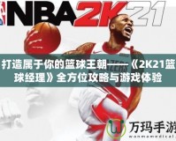 打造屬于你的籃球王朝——《2K21籃球經(jīng)理》全方位攻略與游戲體驗(yàn)