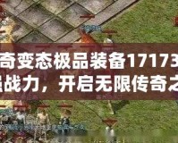 熱血傳奇變態(tài)極品裝備17173：打造最強(qiáng)戰(zhàn)力，開啟無限傳奇之旅！