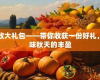 豐收大禮包——帶你收獲一份好禮，品味秋天的豐盈