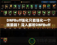 DNFBuff強(qiáng)化只能強(qiáng)化一個(gè)技能嗎？深入解析DNFBuff系統(tǒng)與玩法策略