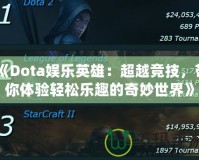 《Dota娛樂英雄：超越競技，帶你體驗輕松樂趣的奇妙世界》